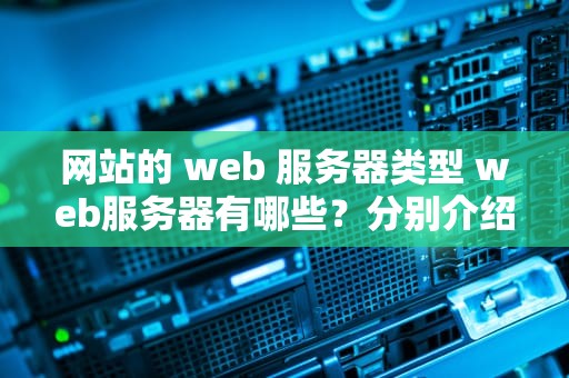 网站的 web 服务器类型 web服务器有哪些？分别介绍其优缺点