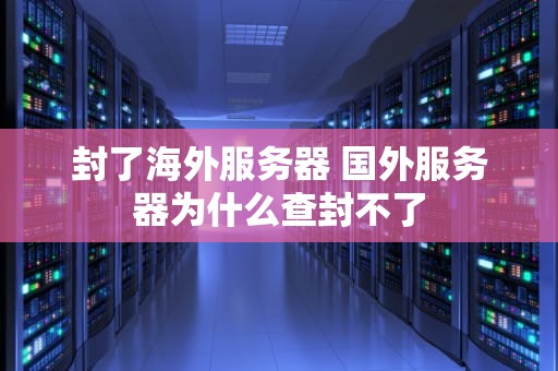 封了海外服务器 国外服务器为什么查封不了