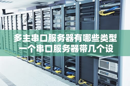 多主串口服务器有哪些类型 一个串口服务器带几个设备