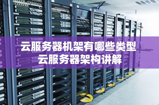 云服务器机架有哪些类型 云服务器架构讲解