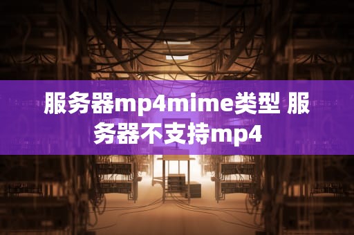 服务器mp4mime类型 服务器不支持mp4