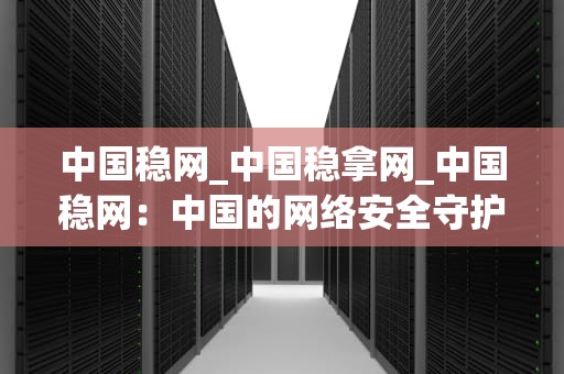 中国稳网_中国稳拿网_中国稳网：中国的网络安全守护者