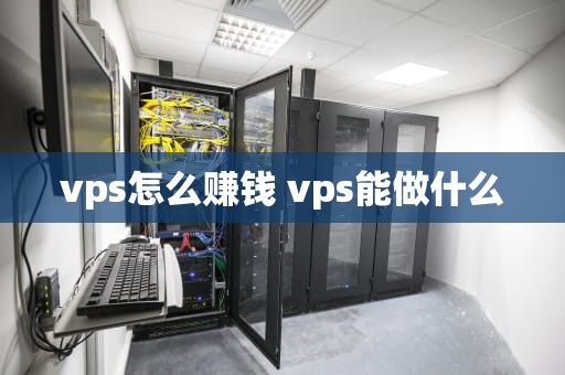 vps怎么赚钱 vps能做什么
