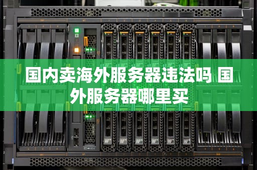 国内卖海外服务器违法吗 国外服务器哪里买