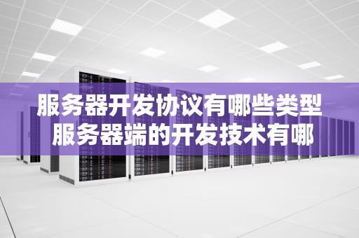 服务器开发协议有哪些类型 服务器端的开发技术有哪些