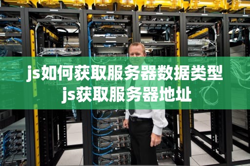 js如何获取服务器数据类型 js获取服务器地址