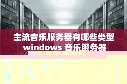 主流音乐服务器有哪些类型 windows 音乐服务器