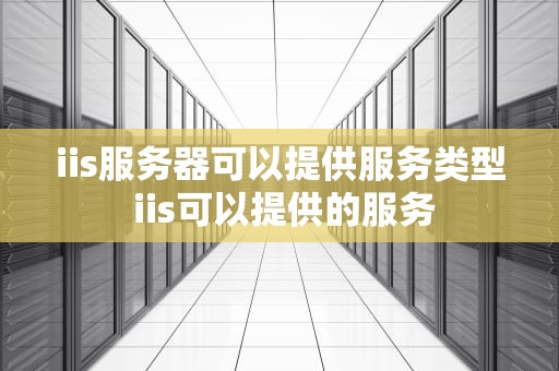 iis服务器可以提供服务类型 iis可以提供的服务