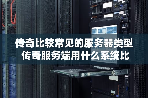 传奇比较常见的服务器类型 传奇服务端用什么系统比较好