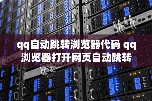 qq自动跳转浏览器代码 qq浏览器打开网页自动跳转