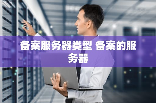 备案服务器类型 备案的服务器