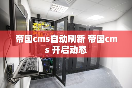 帝国cms自动刷新 帝国cms 开启动态