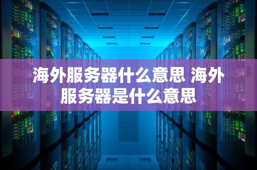 海外服务器什么意思 海外服务器是什么意思