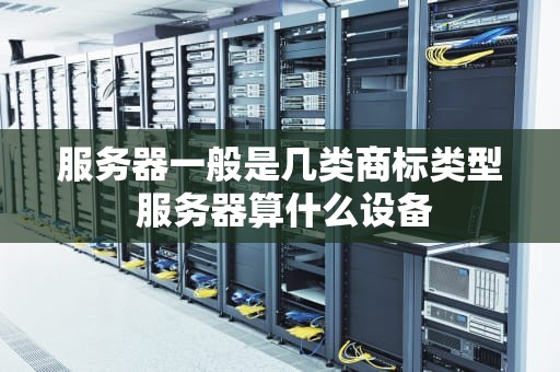 服务器一般是几类商标类型 服务器算什么设备