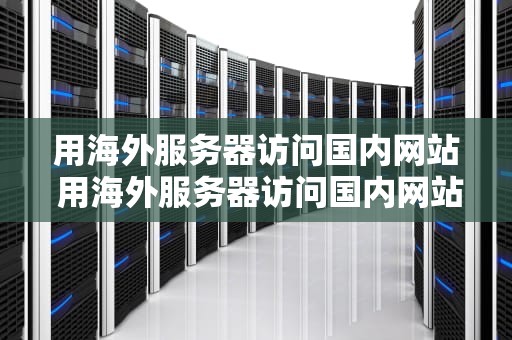 用海外服务器访问国内网站 用海外服务器访问国内网站违法吗