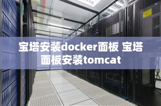 宝塔安装docker面板 宝塔面板安装tomcat
