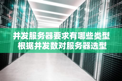 并发服务器要求有哪些类型 根据并发数对服务器选型
