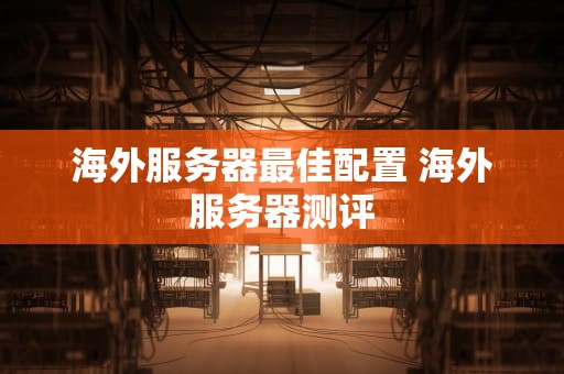 海外服务器最佳配置 海外服务器测评