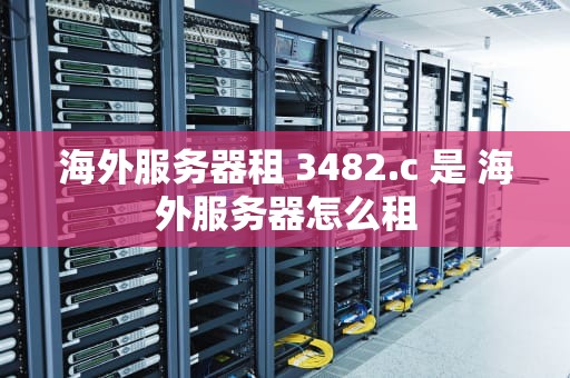 海外服务器租 3482.c 是 海外服务器怎么租