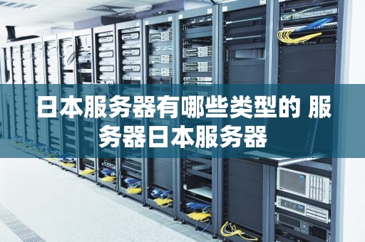 日本服务器有哪些类型的 服务器日本服务器
