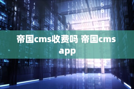 帝国cms收费吗 帝国cms app