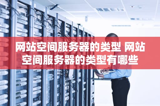 网站空间服务器的类型 网站空间服务器的类型有哪些