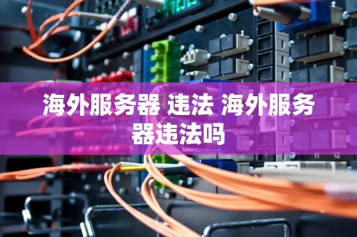 海外服务器 违法 海外服务器违法吗
