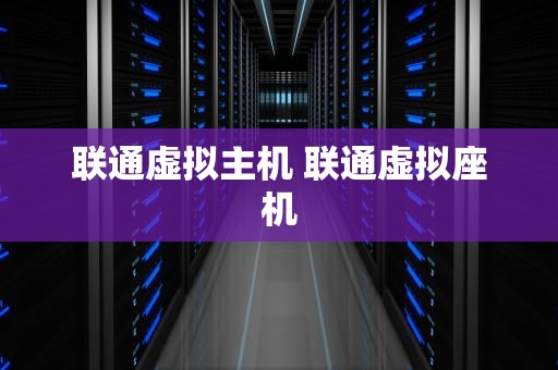 联通虚拟主机 联通虚拟座机