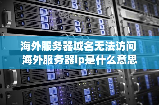 海外服务器域名无法访问 海外服务器ip是什么意思