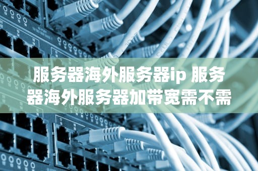 服务器海外服务器ip 服务器海外服务器加带宽需不需要重启系统