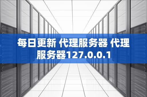 每日更新 代理服务器 代理服务器127.0.0.1
