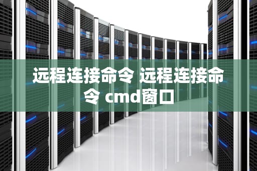 远程连接命令 远程连接命令 cmd窗口