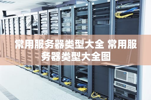 常用服务器类型大全 常用服务器类型大全图