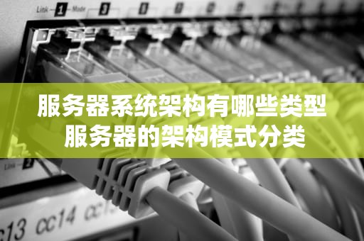 服务器系统架构有哪些类型 服务器的架构模式分类
