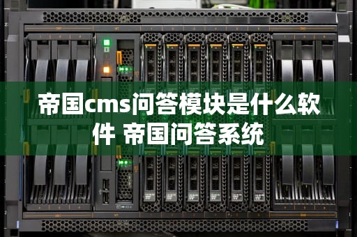 帝国cms问答模块是什么软件 帝国问答系统