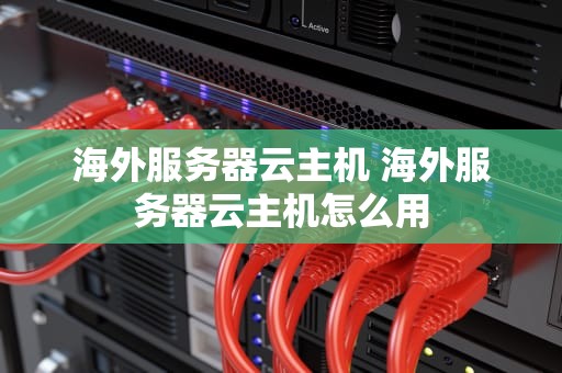 海外服务器云主机 海外服务器云主机怎么用