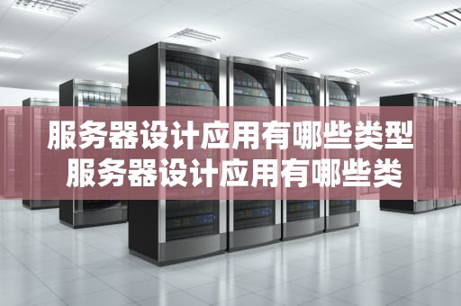 服务器设计应用有哪些类型 服务器设计应用有哪些类型的