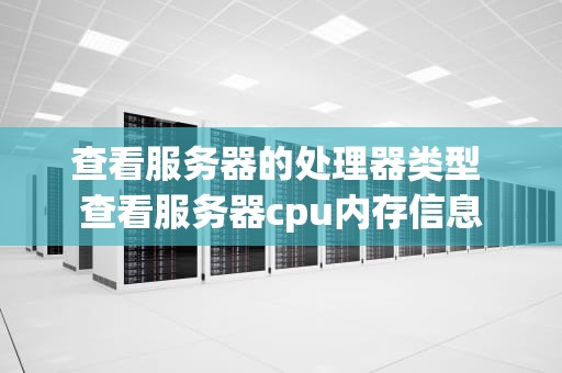 查看服务器的处理器类型 查看服务器cpu内存信息