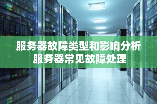 服务器故障类型和影响分析 服务器常见故障处理