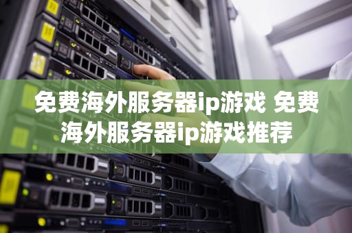 免费海外服务器ip游戏 免费海外服务器ip游戏推荐