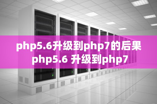 php5.6升级到php7的后果 php5.6 升级到php7