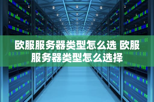 欧服服务器类型怎么选 欧服服务器类型怎么选择