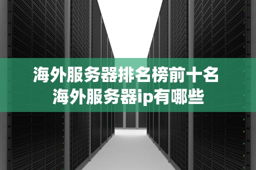 海外服务器排名榜前十名 海外服务器ip有哪些