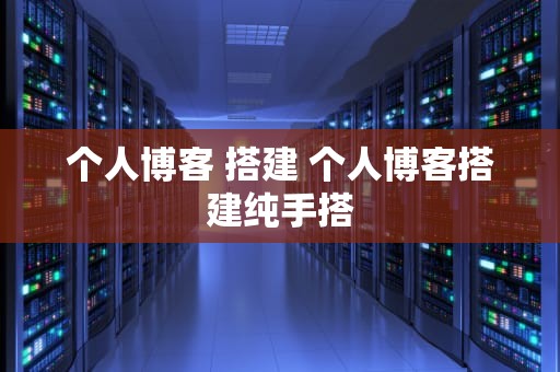 个人博客 搭建 个人博客搭建纯手搭
