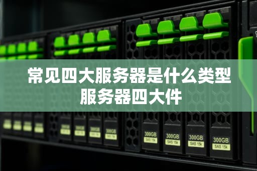 常见四大服务器是什么类型 服务器四大件