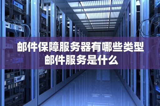 邮件保障服务器有哪些类型 邮件服务是什么