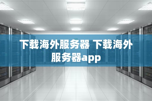 下载海外服务器 下载海外服务器app