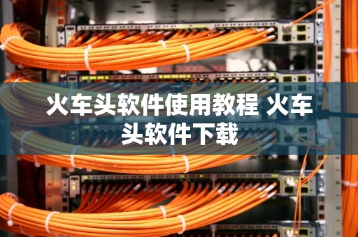 火车头软件使用教程 火车头软件下载