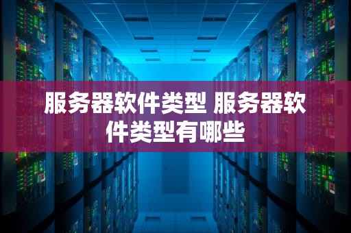 服务器软件类型 服务器软件类型有哪些