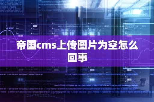 帝国cms上传图片为空怎么回事